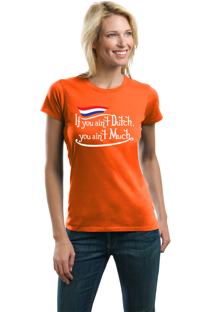Ladies Orange If You Ain't Dutch, You Ain't Much - Netherlands Pride Funny T-shirt