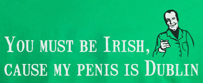 You Must Be Irish, 'Cause My Penis Is Dublin - St. Patrick's T-shirt