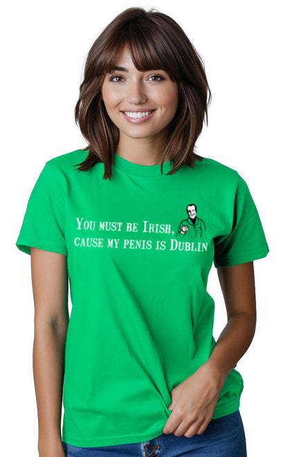 You Must Be Irish, 'Cause My Penis Is Dublin - St. Patrick's T-shirt