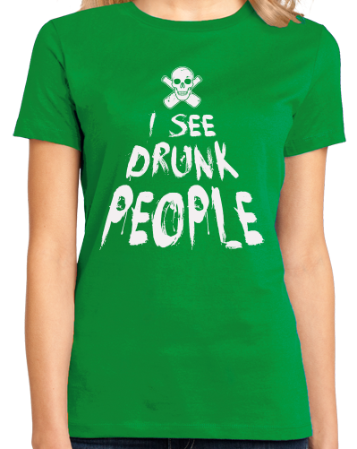 Ladies Green I See Drunk People - Funny Alcohol Humor Beer Drinking Joke T-shirt