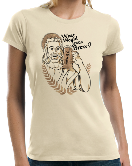 Ladies Natural What Would Jesus Brew? - Funny Home Brewing Beer Humor T-shirt