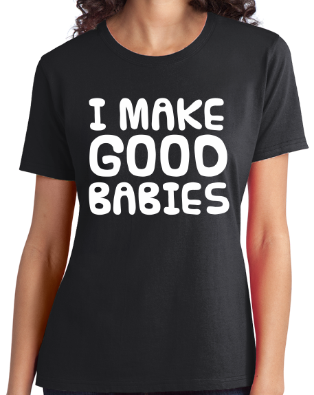 Ladies Black I Make Good Babies - Bad Pick-up Line Humor Dad Joke Funny T-shirt