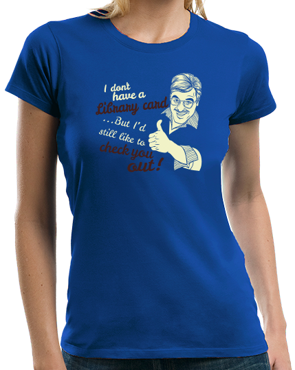 Ladies Royal No Library Card, But I'd Still Like To Check You Out! -Sex Joke T-shirt