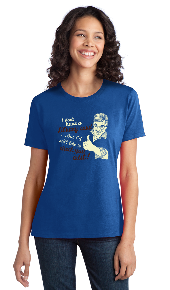 Ladies Royal No Library Card, But I'd Still Like To Check You Out! -Sex Joke T-shirt