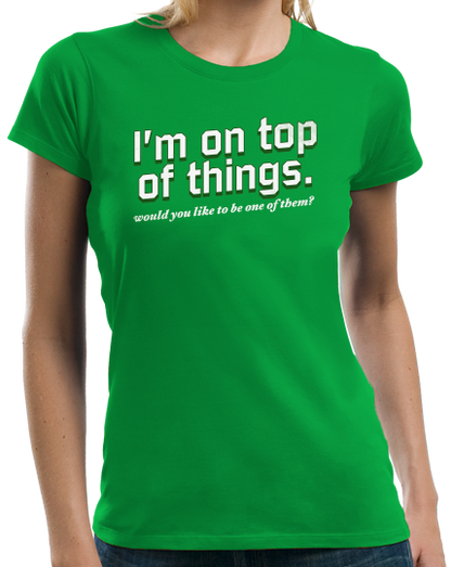 Ladies Green I'm On Top Of Things (Want To Be One Of Them?) - Sexual Come-On T-shirt