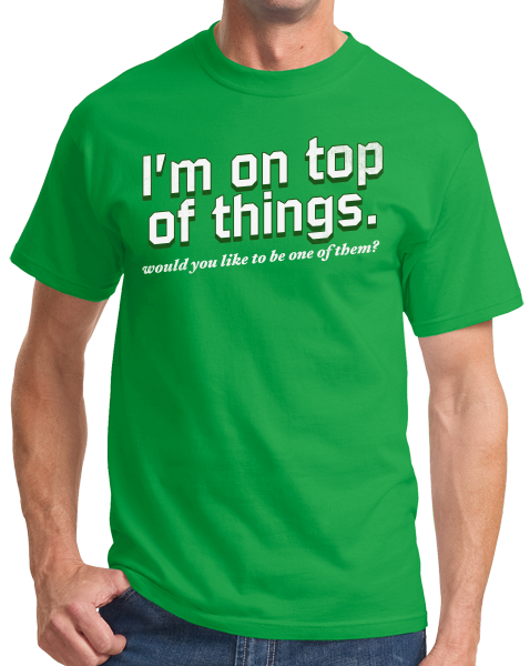 Standard Green I'm On Top Of Things (Want To Be One Of Them?) - Sexual Come-On T-shirt