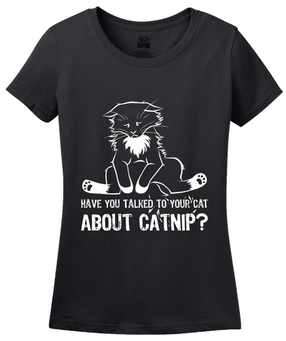 Ladies Black Have You Talked To Your Cat About Catnip? - Cute Kitty Humor T-shirt