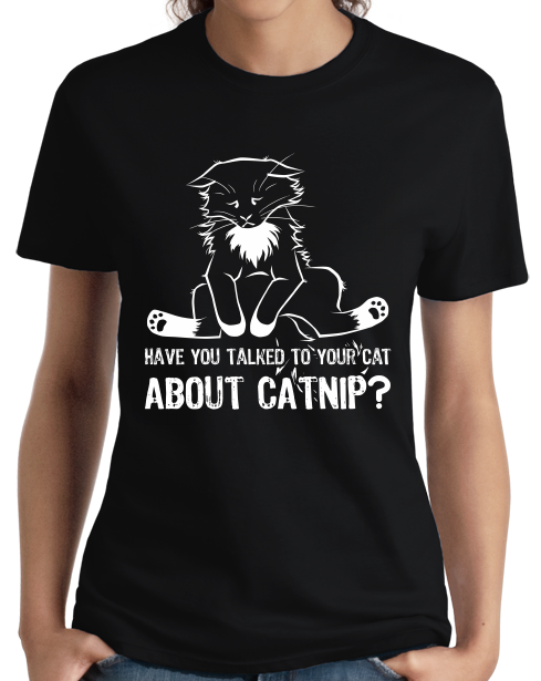 Ladies Black Have You Talked To Your Cat About Catnip? - Cute Kitty Humor T-shirt