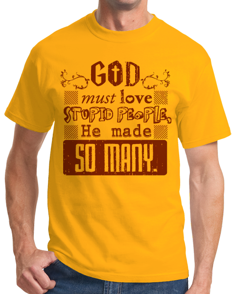 Standard Gold God Must Love Stupid People, He Made So Many - Sarcastic Funny T T-shirt