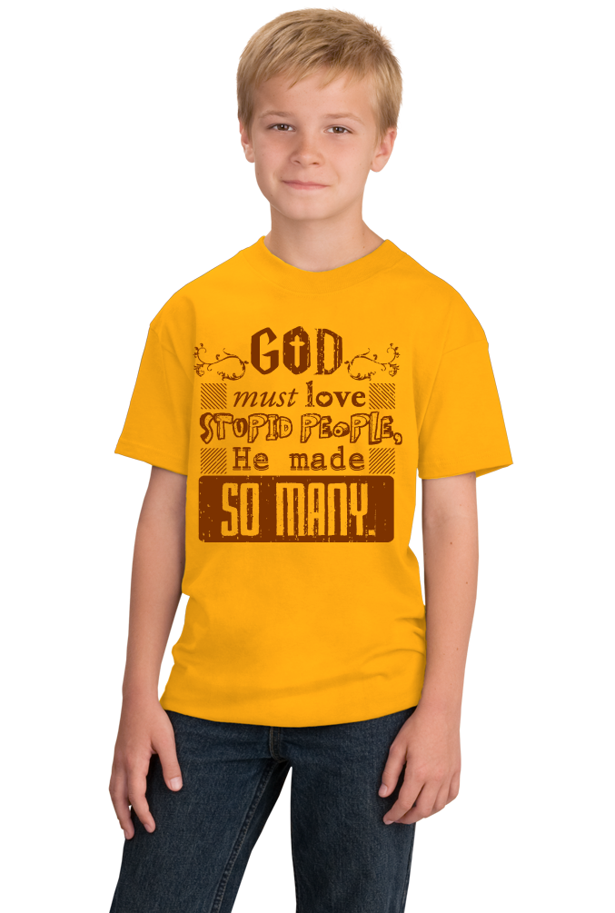 Youth Gold God Must Love Stupid People, He Made So Many - Sarcastic Funny T T-shirt