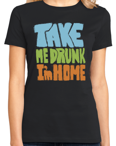 Ladies Black Take Me Drunk, I'm Home - Drunk Humor Joke Funny Party Booze T-shirt