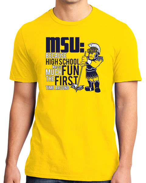 Standard Yellow MSU: Because High School Was So Much Fun The First Time - UM Fan T-shirt