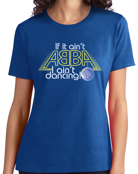 Ladies Royal If It Ain't Abba, I Ain't Dancin' - Disco Lover T-shirt