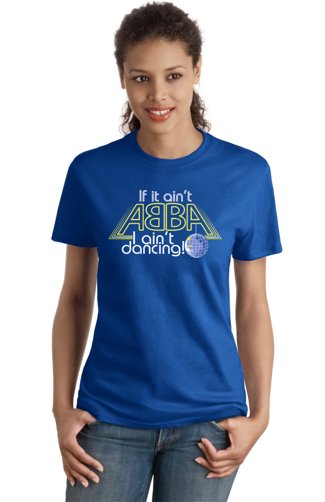 Ladies Royal If It Ain't Abba, I Ain't Dancin' - Disco Lover T-shirt