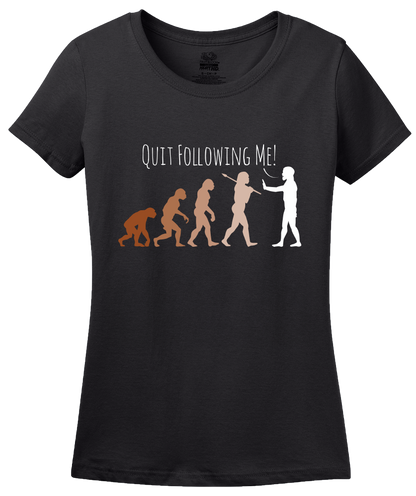 Ladies Black Quit Following Me! - Science, Evolution Humor T-shirt