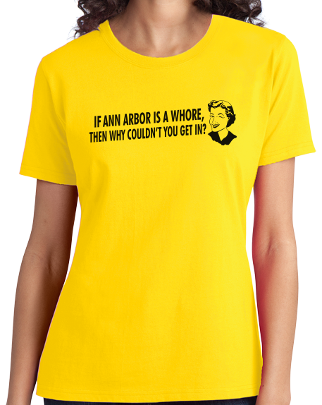 Ladies Yellow If Ann Arbor Is A Whore, Why Couldn't You Get In? - Football Fan T-shirt
