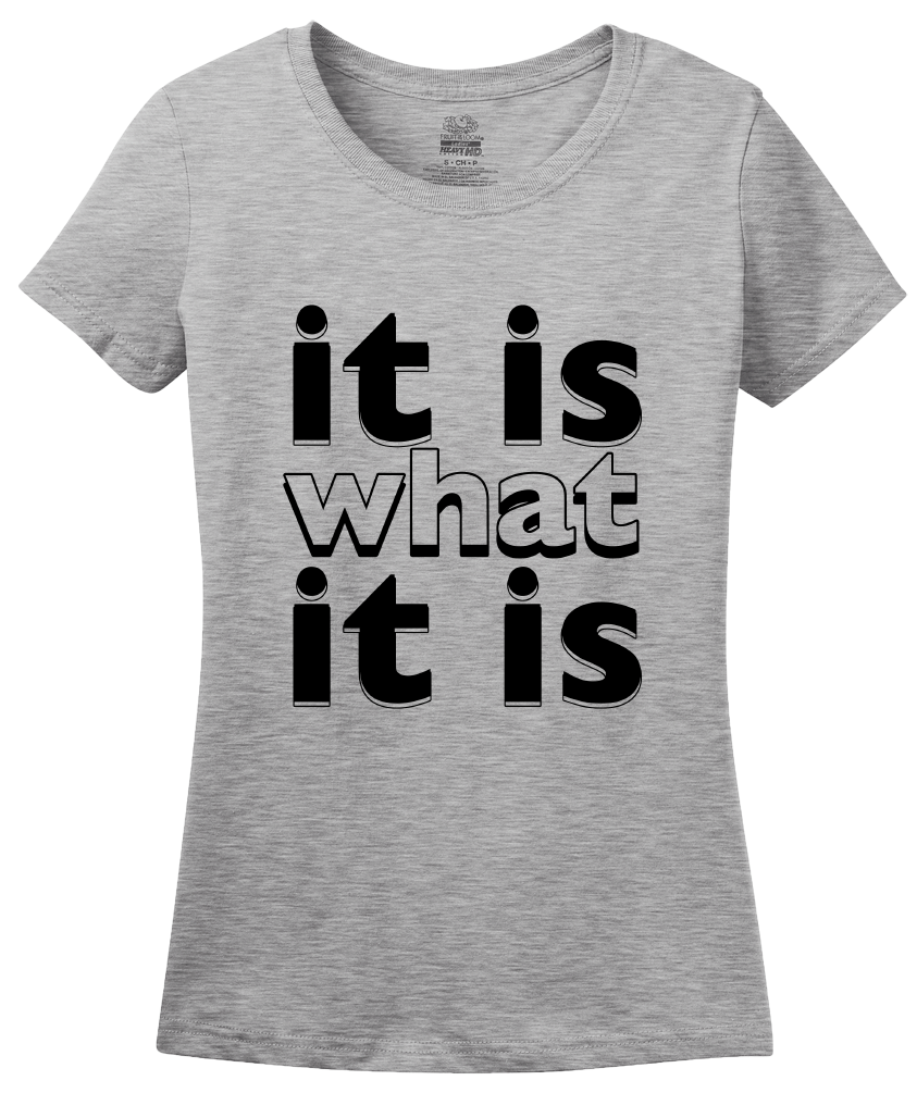 Ladies Grey It Is What It Is - Funny Humor Saying, So it Goes T-shirt