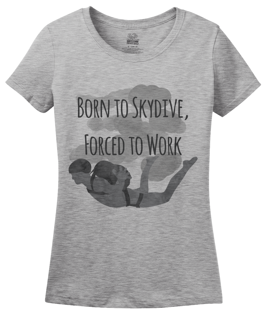 Ladies Grey Born To Skydive, Forced To Work - Skydiver Humor Funny Parachute T-shirt